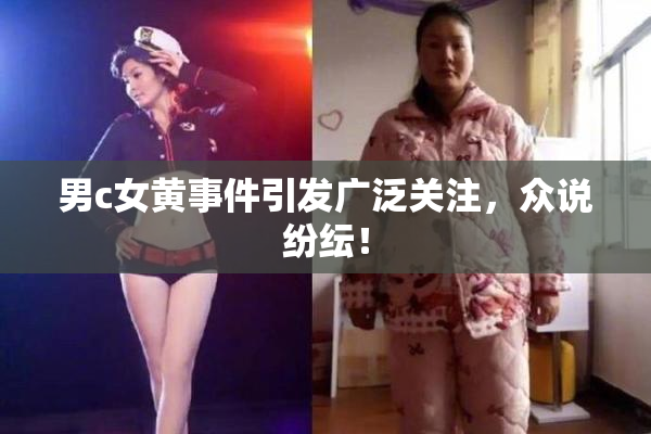 男c女黄事件引发广泛关注，众说纷纭！