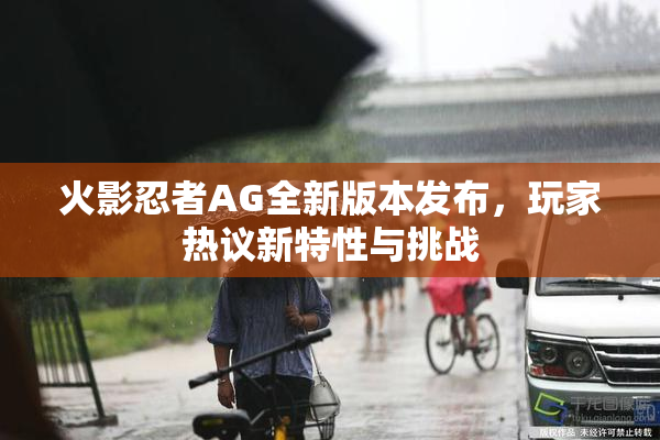 火影忍者AG全新版本发布，玩家热议新特性与挑战