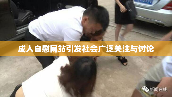 成人自慰网站引发社会广泛关注与讨论