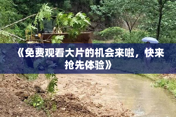《免费观看大片的机会来啦，快来抢先体验》