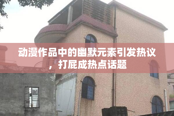 动漫作品中的幽默元素引发热议，打屁成热点话题