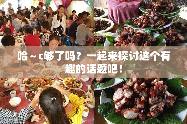 哈～c够了吗？一起来探讨这个有趣的话题吧！