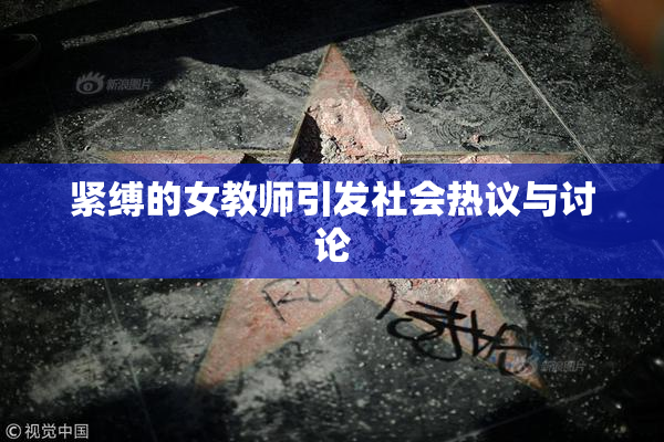 紧缚的女教师引发社会热议与讨论