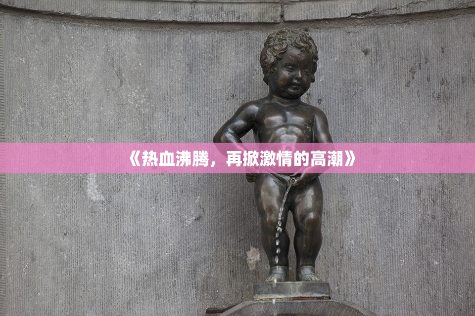 《热血沸腾，再掀激情的高潮》