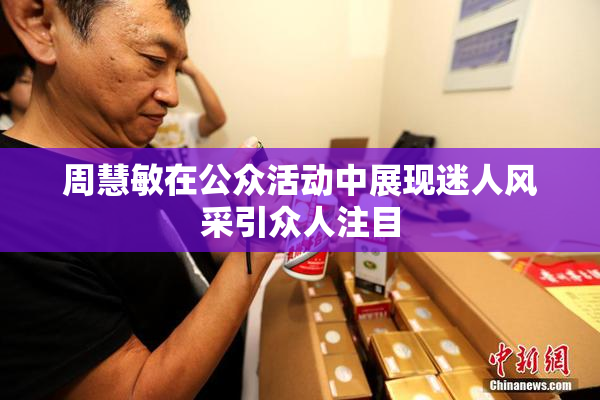 周慧敏在公众活动中展现迷人风采引众人注目