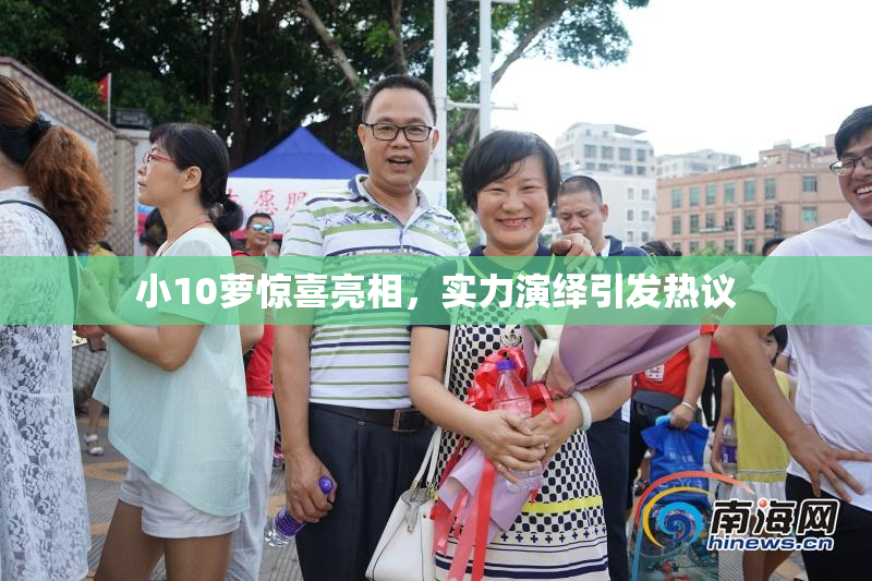 小10萝惊喜亮相，实力演绎引发热议