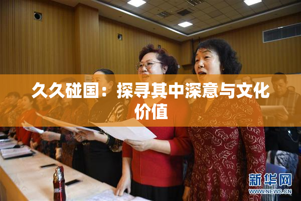 久久碰国：探寻其中深意与文化价值