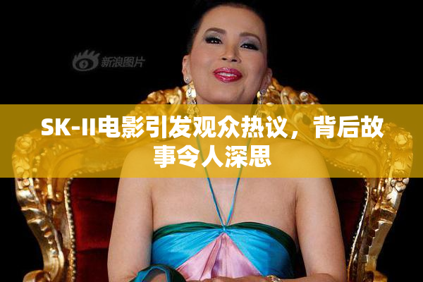 SK-II电影引发观众热议，背后故事令人深思