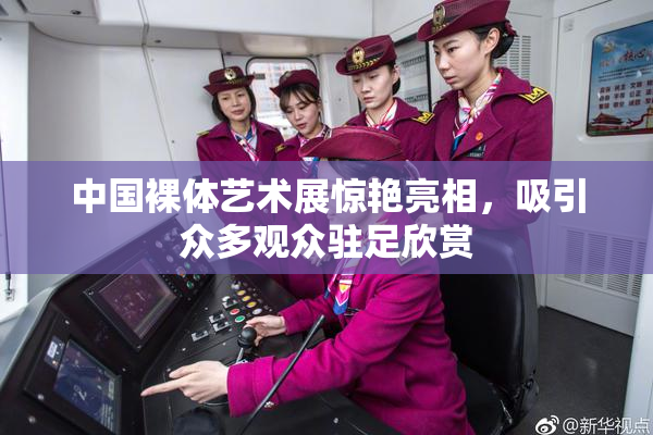 中国裸体艺术展惊艳亮相，吸引众多观众驻足欣赏