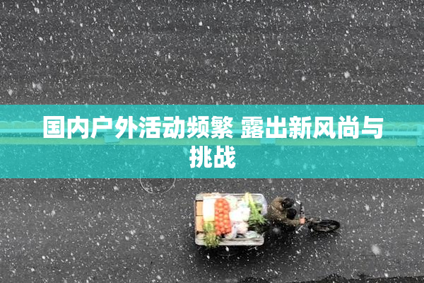 国内户外活动频繁 露出新风尚与挑战