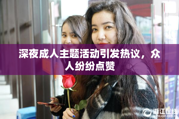 深夜成人主题活动引发热议，众人纷纷点赞