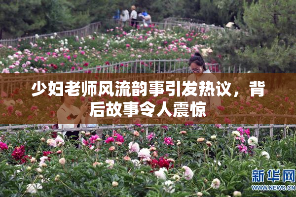 少妇老师风流韵事引发热议，背后故事令人震惊