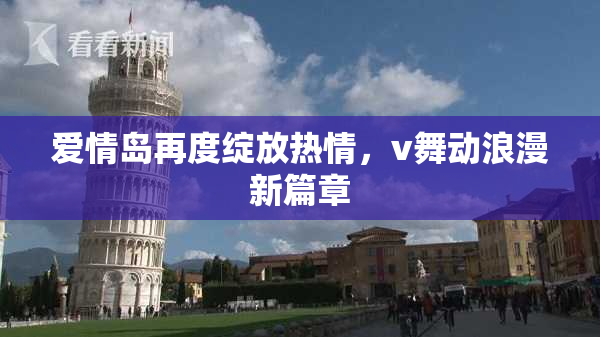 爱情岛再度绽放热情，v舞动浪漫新篇章
