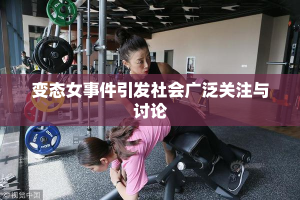 变态女事件引发社会广泛关注与讨论