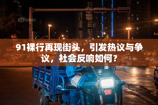 91裸行再现街头，引发热议与争议，社会反响如何？