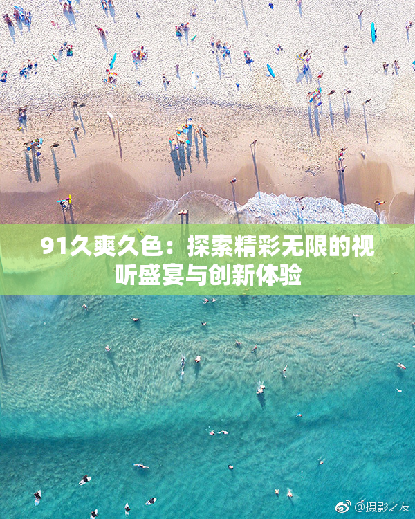 91久爽久色：探索精彩无限的视听盛宴与创新体验