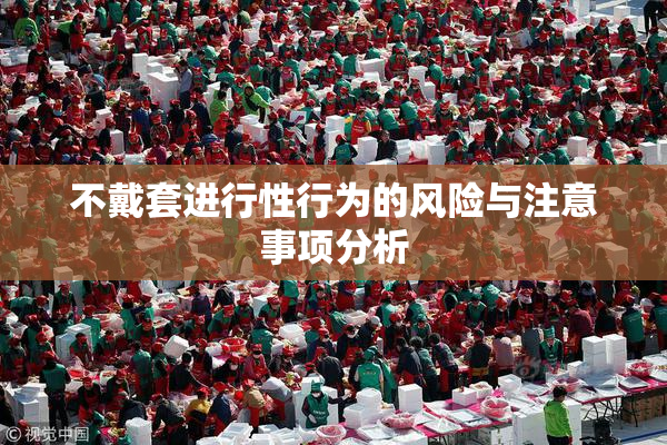 不戴套进行性行为的风险与注意事项分析