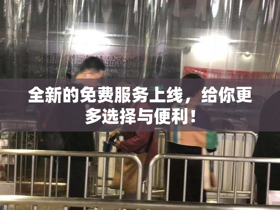 全新的免费服务上线，给你更多选择与便利！