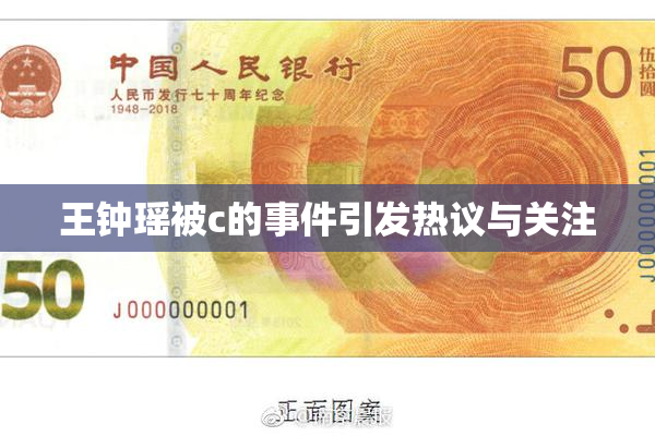 王钟瑶被c的事件引发热议与关注