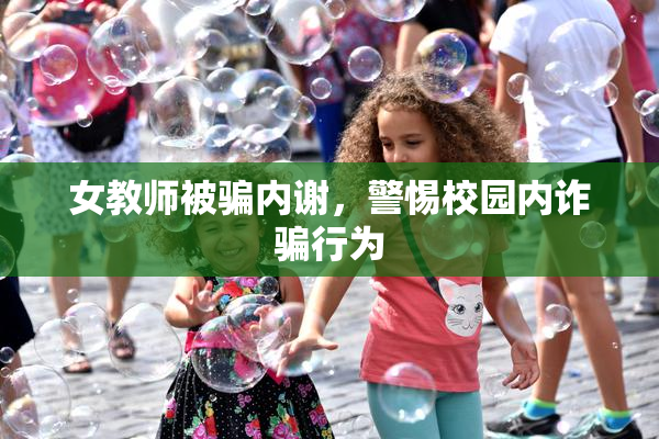 女教师被骗内谢，警惕校园内诈骗行为