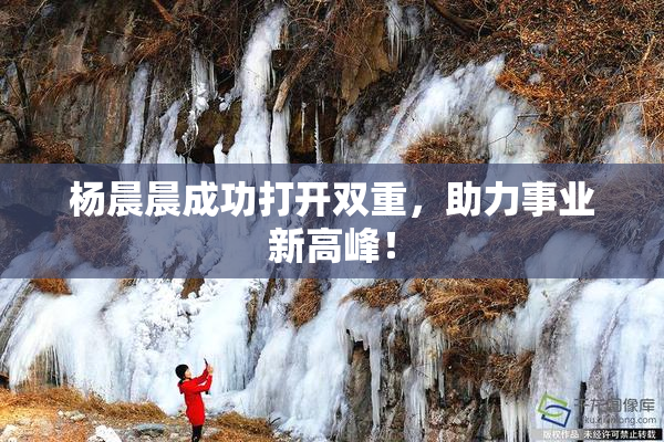 杨晨晨成功打开双重，助力事业新高峰！