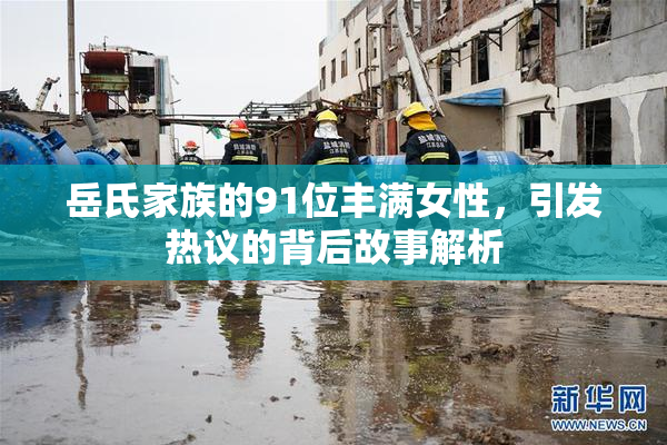 岳氏家族的91位丰满女性，引发热议的背后故事解析