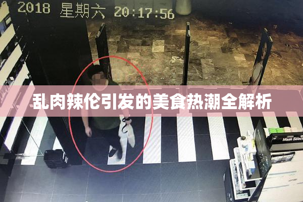 乱肉辣伦引发的美食热潮全解析