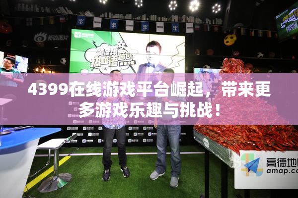 4399在线游戏平台崛起，带来更多游戏乐趣与挑战！
