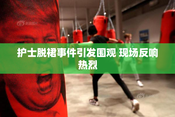 护士脱裙事件引发围观 现场反响热烈