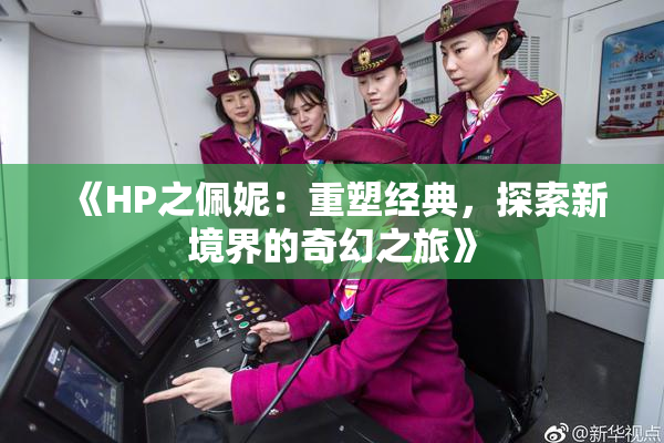《HP之佩妮：重塑经典，探索新境界的奇幻之旅》