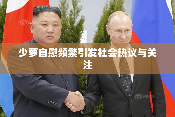 少萝自慰频繁引发社会热议与关注