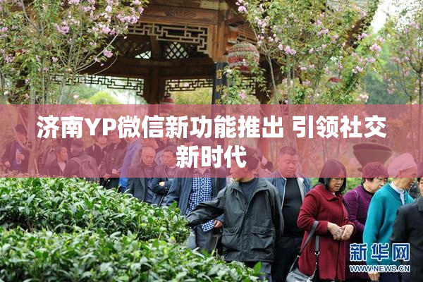 济南YP微信新功能推出 引领社交新时代