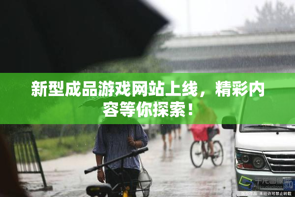 新型成品游戏网站上线，精彩内容等你探索！