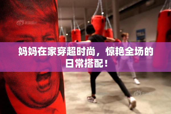 妈妈在家穿超时尚，惊艳全场的日常搭配！