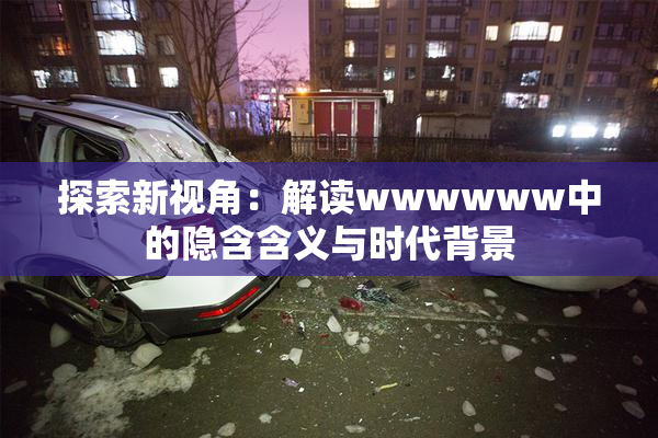 探索新视角：解读wwwwww中的隐含含义与时代背景
