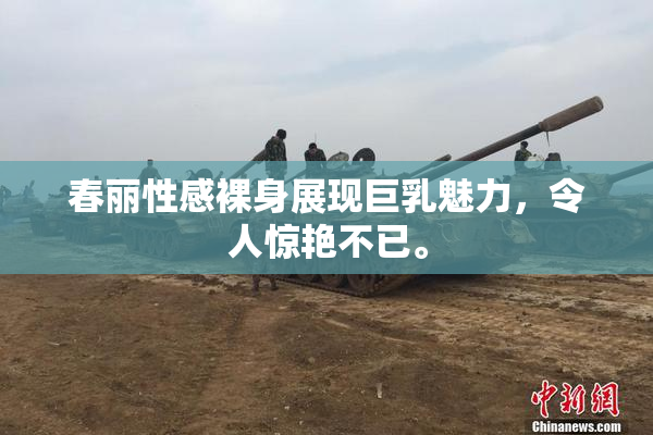 春丽性感裸身展现巨乳魅力，令人惊艳不已。