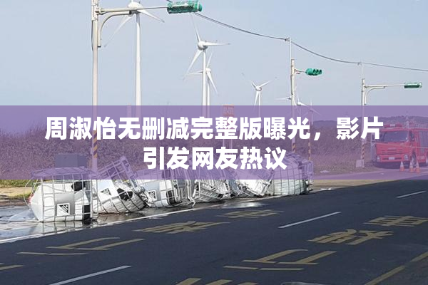 周淑怡无删减完整版曝光，影片引发网友热议