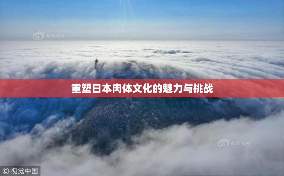重塑日本肉体文化的魅力与挑战