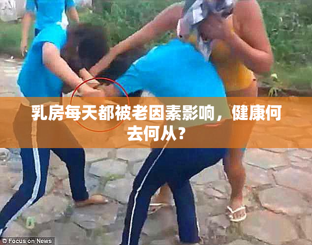 乳房每天都被老因素影响，健康何去何从？