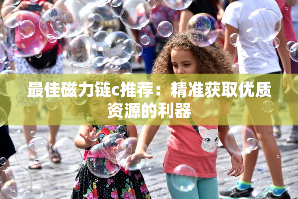 最佳磁力链c推荐：精准获取优质资源的利器