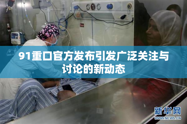 91重口官方发布引发广泛关注与讨论的新动态