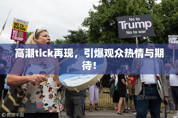 高潮tick再现，引爆观众热情与期待！