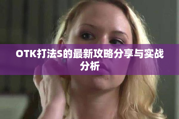 OTK打法S的最新攻略分享与实战分析