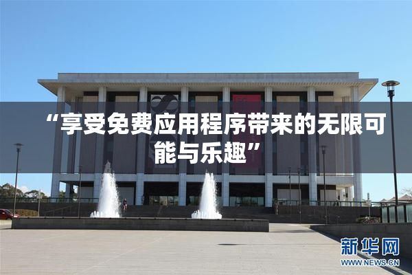 “享受免费应用程序带来的无限可能与乐趣”
