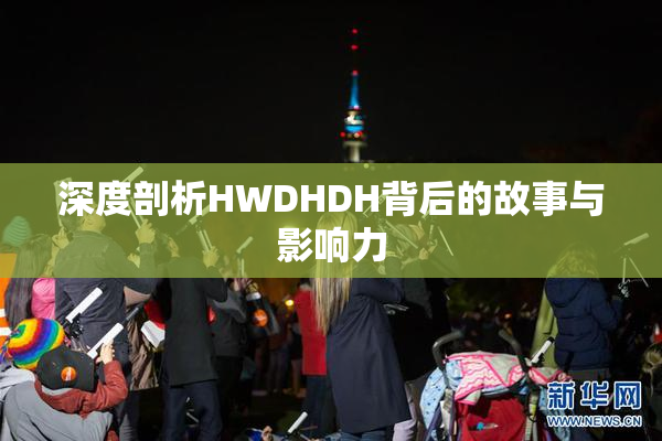 深度剖析HWDHDH背后的故事与影响力