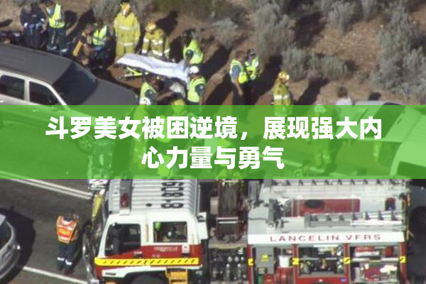 斗罗美女被困逆境，展现强大内心力量与勇气