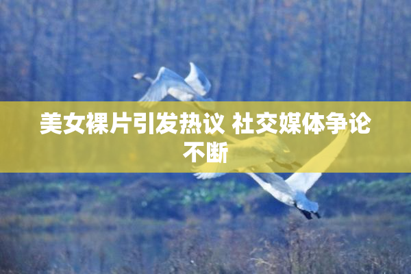 美女裸片引发热议 社交媒体争论不断