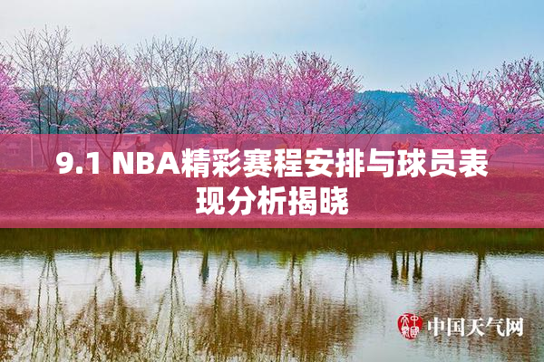 9.1 NBA精彩赛程安排与球员表现分析揭晓