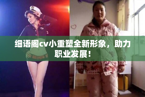 细语阁cv小重塑全新形象，助力职业发展！