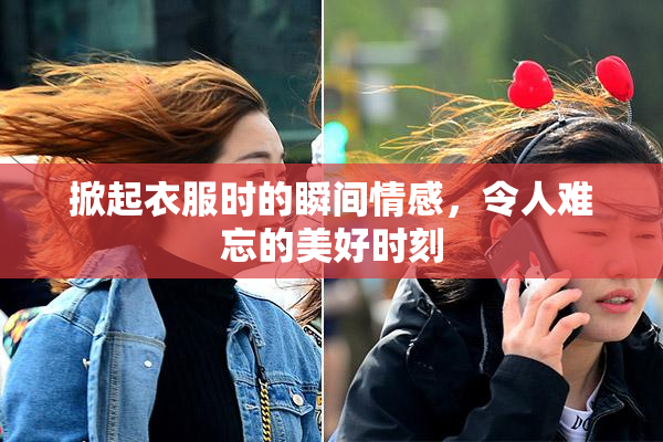 掀起衣服时的瞬间情感，令人难忘的美好时刻